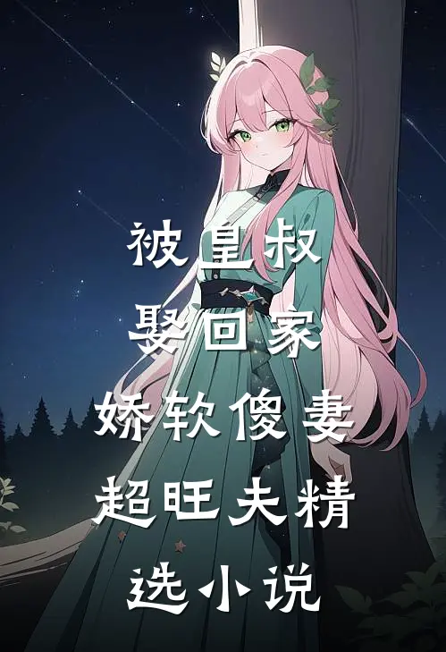被皇叔娶回家，娇软傻妻超旺夫精选小说