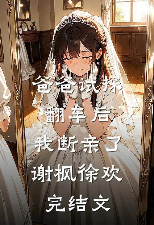 爸爸试探翻车后，我断亲了谢枫徐欢完结文