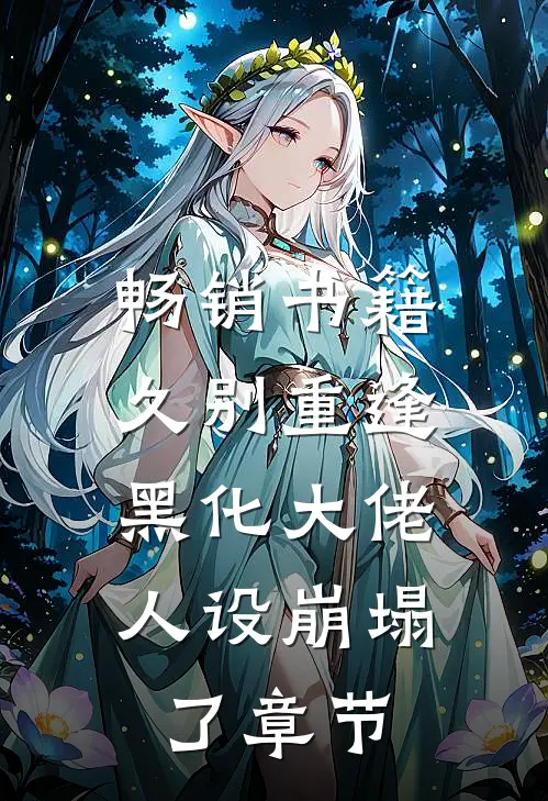 畅销书籍久别重逢：黑化大佬人设崩塌了章节