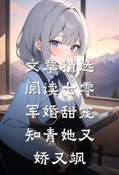 文章精选阅读七零军婚甜宠：知青她又娇又飒