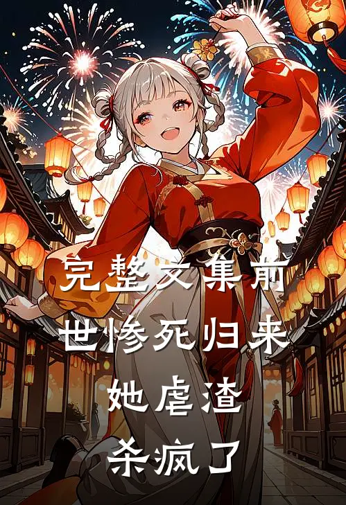完整文集前世惨死归来,她虐渣杀疯了