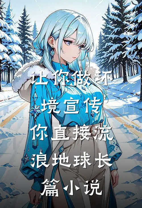 让你做环境宣传，你直接流浪地球长篇小说