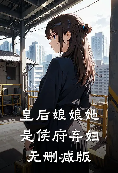 皇后娘娘她是侯府弃妇无删减版