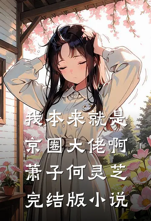 我本来就是京圈大佬啊萧子何灵芝完结版小说