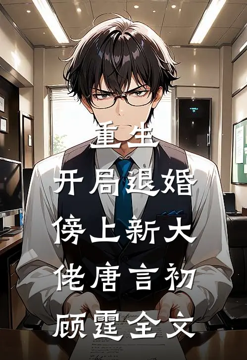 重生：开局退婚傍上新大佬唐言初顾霆全文