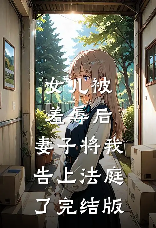 女儿被羞辱后，妻子将我告上法庭了完结版