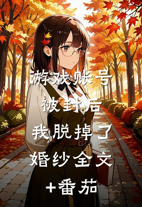 游戏账号被封后，我脱掉了婚纱全文+番茄