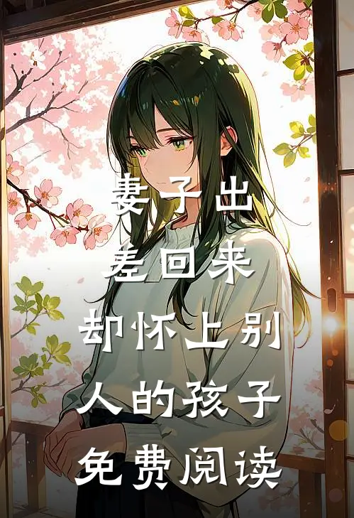 妻子出差回来，却怀上别人的孩子免费阅读