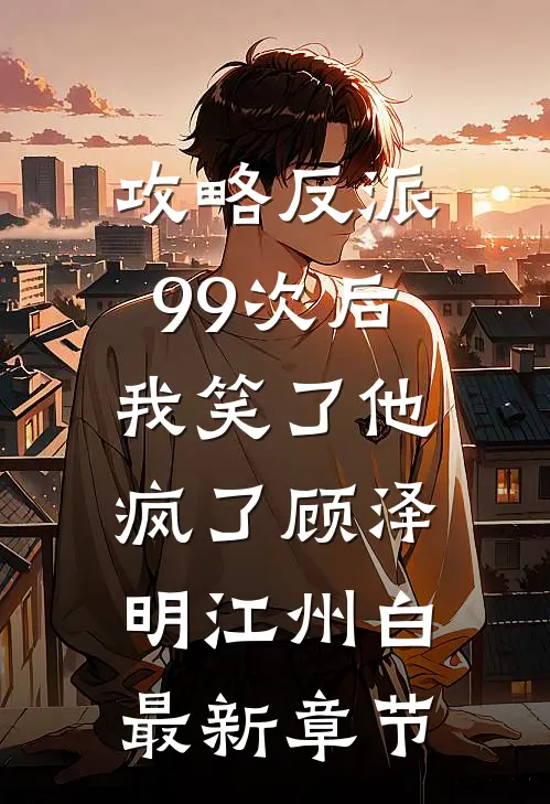 攻略反派99次后，我笑了他疯了顾泽明江州白最新章节
