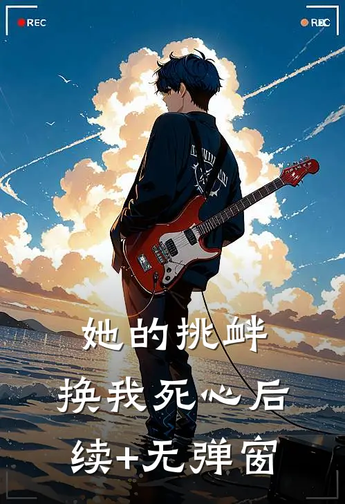 她的挑衅，换我死心后续+无弹窗