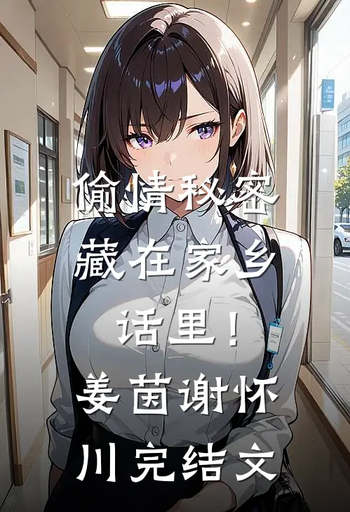 偷情秘密藏在家乡话里！姜茵谢怀川完结文