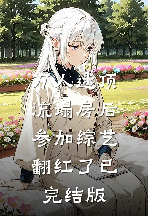 万人迷顶流塌房后，参加综艺翻红了已完结版