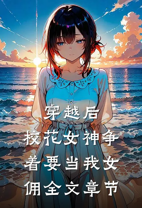 穿越后，校花女神争着要当我女佣全文章节