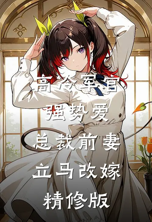 高冷军官强势爱，总裁前妻立马改嫁精修版