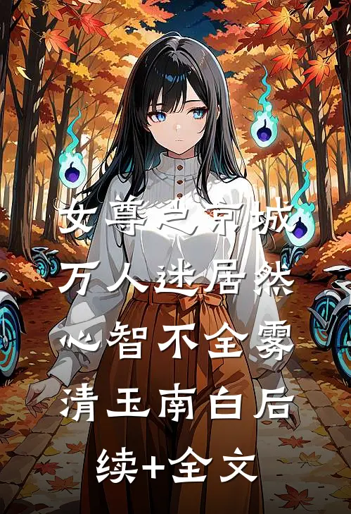 女尊之京城万人迷居然心智不全雾清玉南白后续+全文