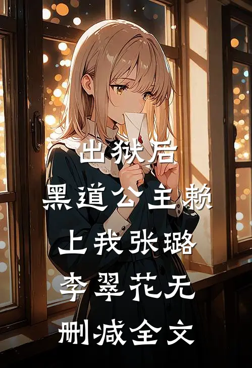 出狱后，黑道公主赖上我张璐李翠花无删减全文