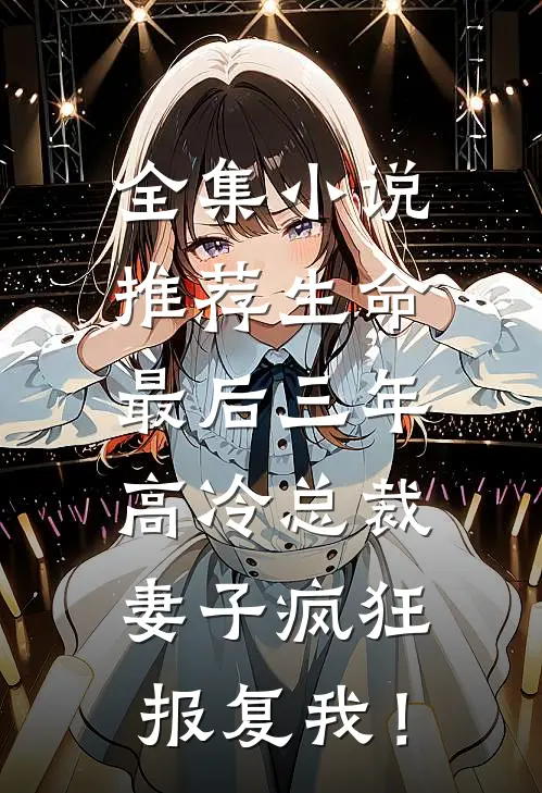全集小说推荐生命最后三年，高冷总裁妻子疯狂报复我！