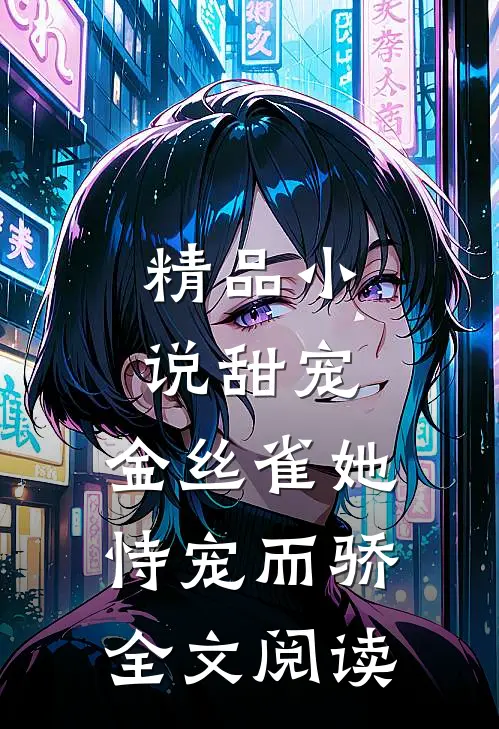 精品小说甜宠:金丝雀她恃宠而骄全文阅读
