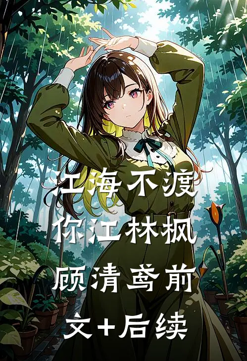 江海不渡你江林枫顾清鸢前文+后续