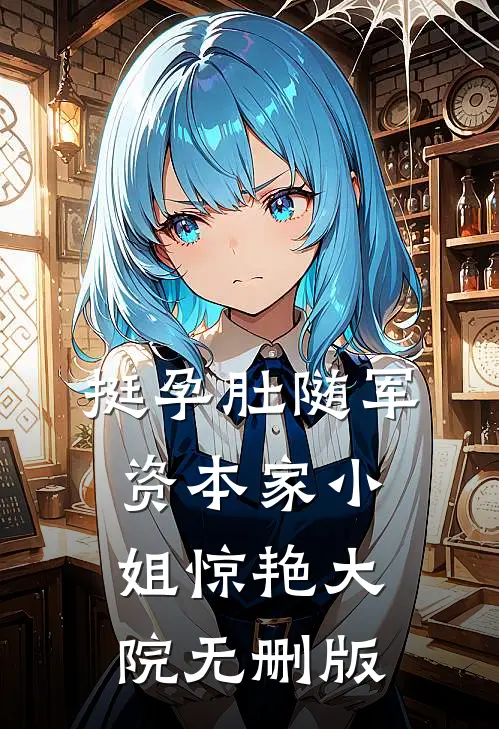 挺孕肚随军，资本家小姐惊艳大院无删版