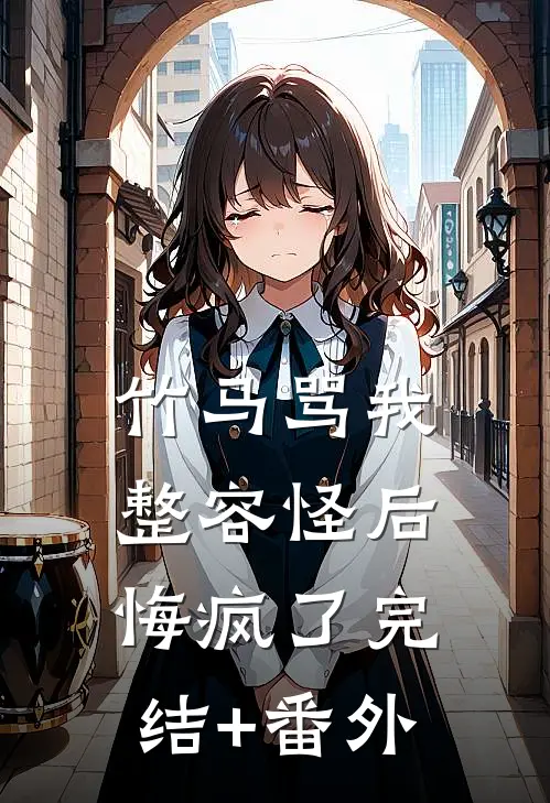 竹马骂我整容怪后，悔疯了完结+番外