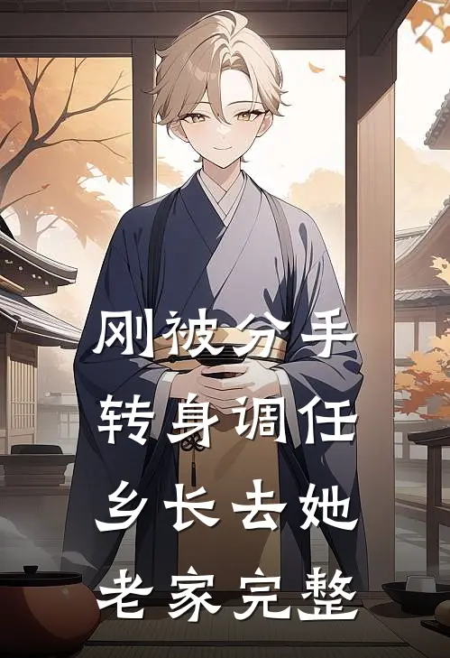 刚被分手，转身调任乡长去她老家完整