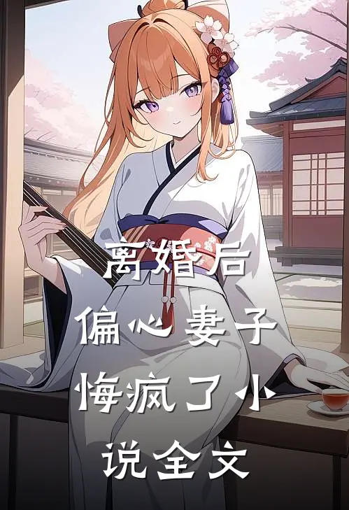 离婚后，偏心妻子悔疯了小说全文