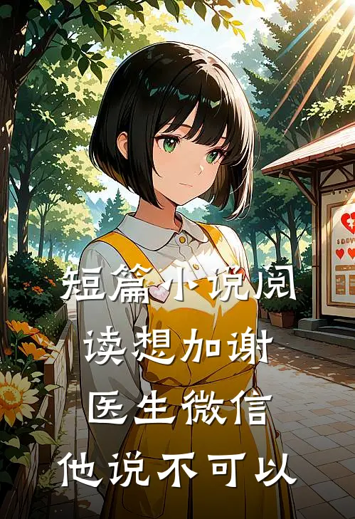 短篇小说阅读想加谢医生微信，他说不可以