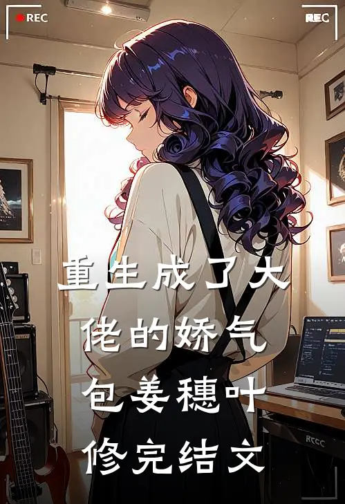 重生成了大佬的娇气包姜穗叶修完结文