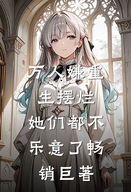 万人嫌重生摆烂，她们都不乐意了畅销巨著