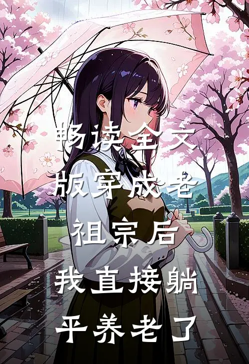 畅读全文版穿成老祖宗后，我直接躺平养老了