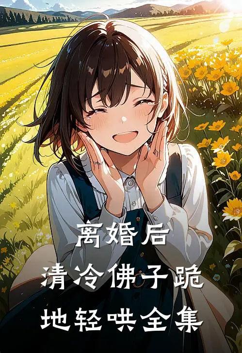 离婚后，清冷佛子跪地轻哄全集