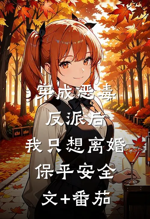 穿成恶毒反派后，我只想离婚保平安全文+番茄