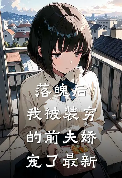 落魄后，我被装穷的前夫娇宠了最新