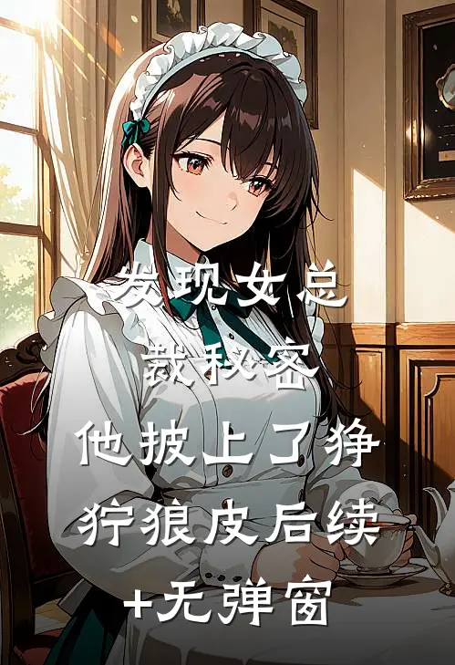 发现女总裁秘密，他披上了狰狞狼皮后续+无弹窗