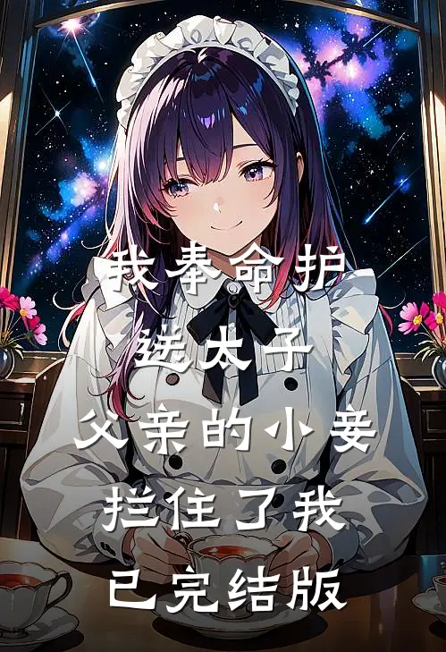 我奉命护送太子，父亲的小妾拦住了我已完结版