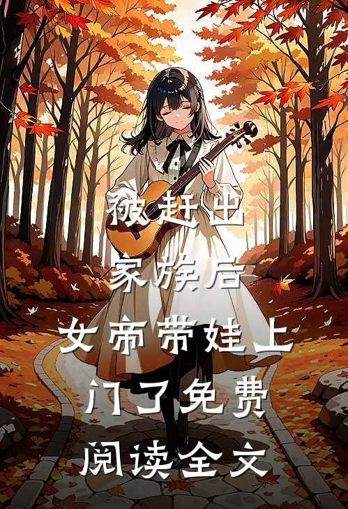 被赶出家族后，女帝带娃上门了免费阅读全文