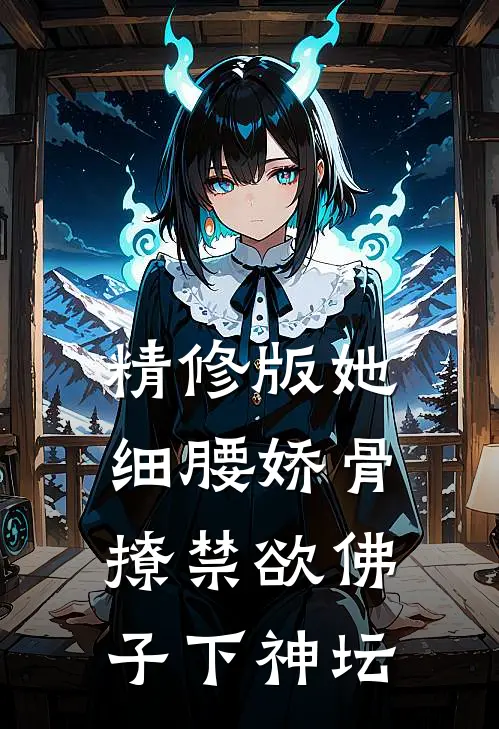 精修版她细腰娇骨,撩禁欲佛子下神坛