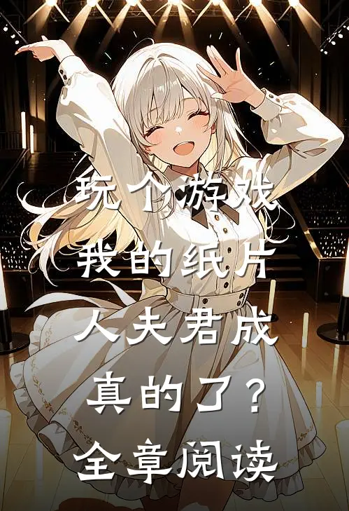玩个游戏,我的纸片人夫君成真的了?全章阅读