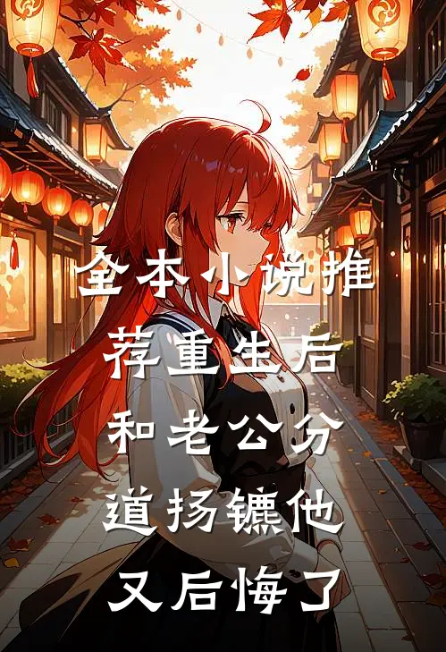 全本小说推荐重生后和老公分道扬镳他又后悔了