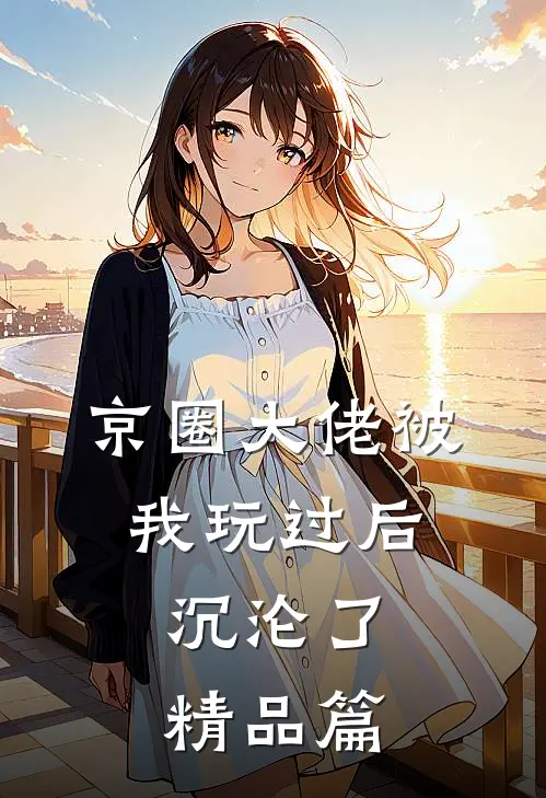 京圈大佬被我玩过后,沉沦了精品篇