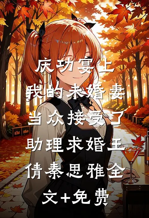庆功宴上，我的未婚妻当众接受了助理求婚王倩秦思雅全文+免费