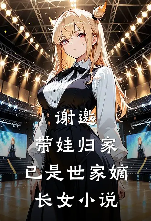 谢邀，带娃归家，已是世家嫡长女小说