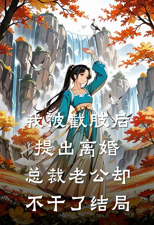 我被截肢后提出离婚，总裁老公却不干了结局