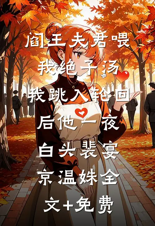 阎王夫君喂我绝子汤，我跳入轮回后他一夜白头裴宴京温姝全文+免费