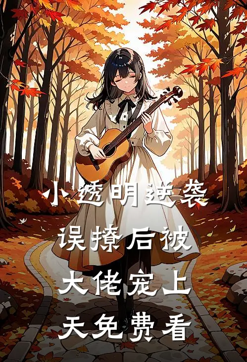 小透明逆袭：误撩后被大佬宠上天免费看