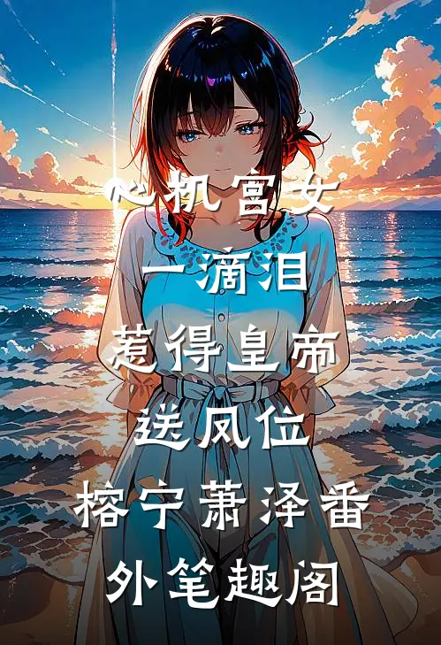 心机宫女一滴泪，惹得皇帝送凤位：榕宁萧泽番外笔趣阁