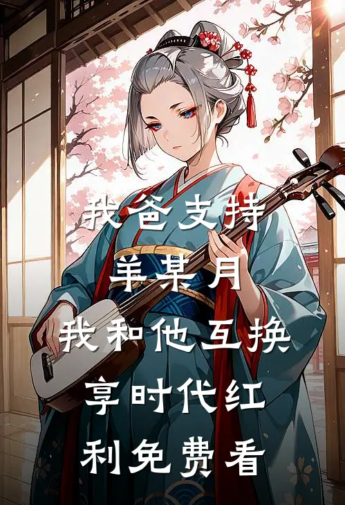 我爸支持羊某月，我和他互换享时代红利免费看