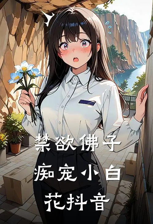 禁欲佛子痴宠小白花抖音