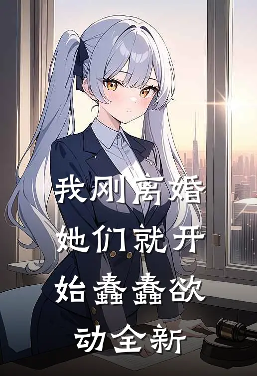我刚离婚，她们就开始蠢蠢欲动全新